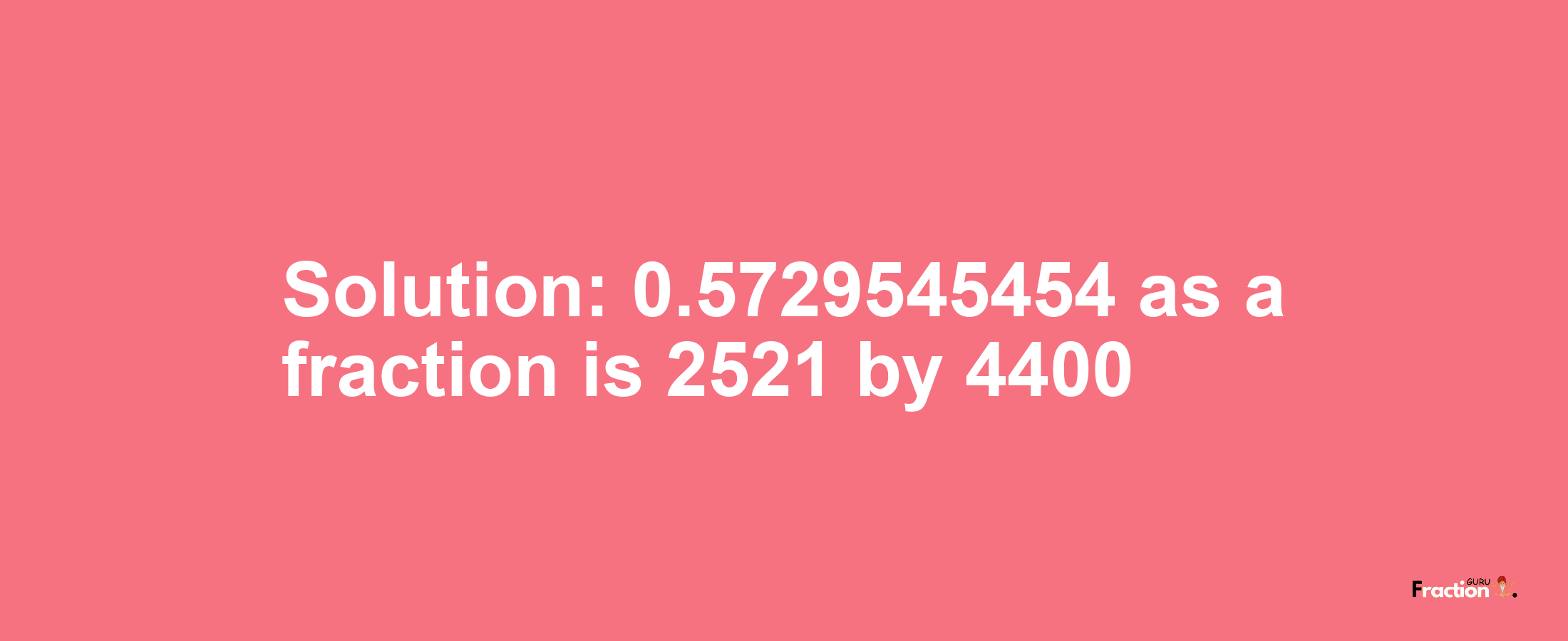 Solution:0.5729545454 as a fraction is 2521/4400